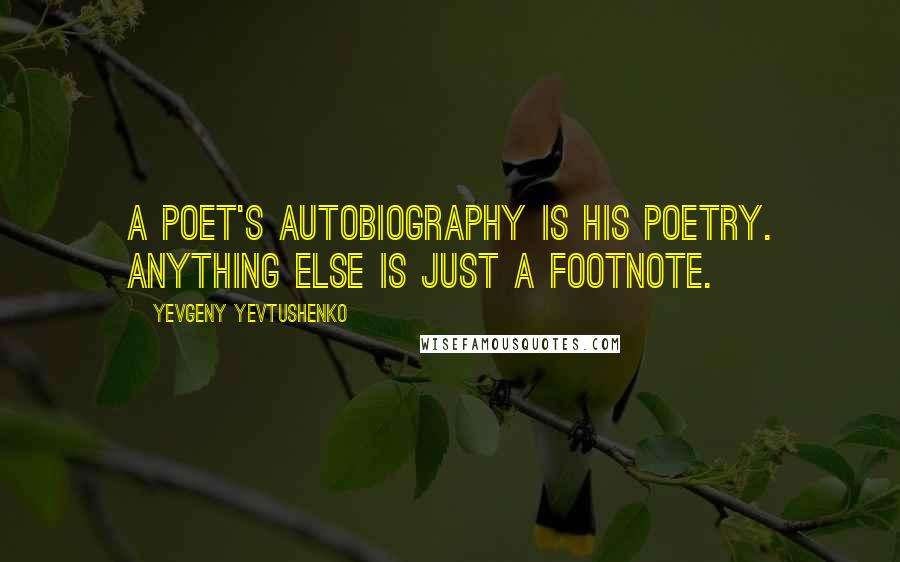 Yevgeny Yevtushenko Quotes: A poet's autobiography is his poetry. Anything else is just a footnote.