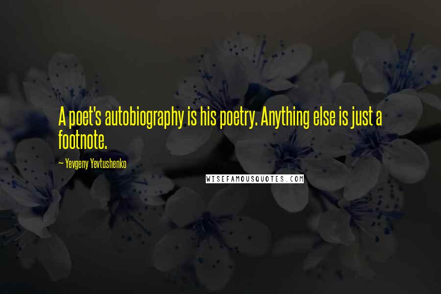 Yevgeny Yevtushenko Quotes: A poet's autobiography is his poetry. Anything else is just a footnote.