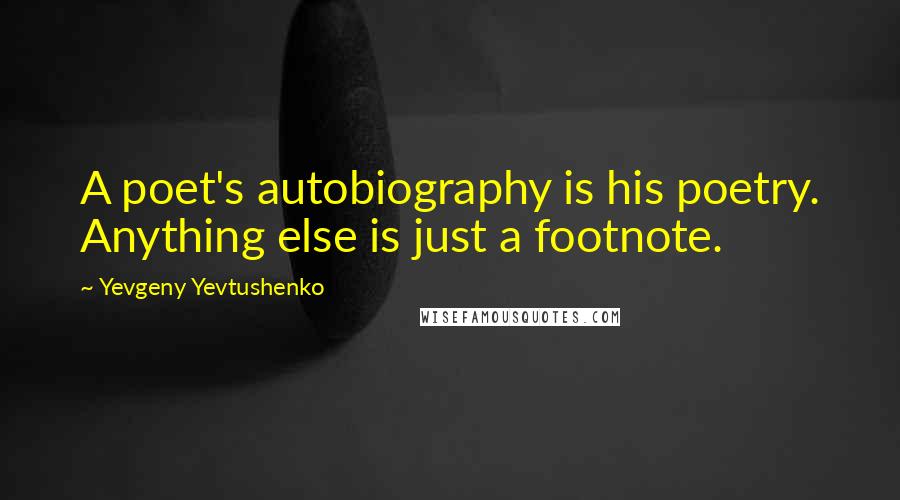 Yevgeny Yevtushenko Quotes: A poet's autobiography is his poetry. Anything else is just a footnote.