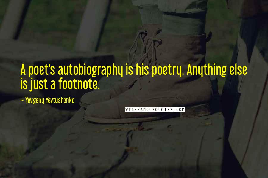 Yevgeny Yevtushenko Quotes: A poet's autobiography is his poetry. Anything else is just a footnote.