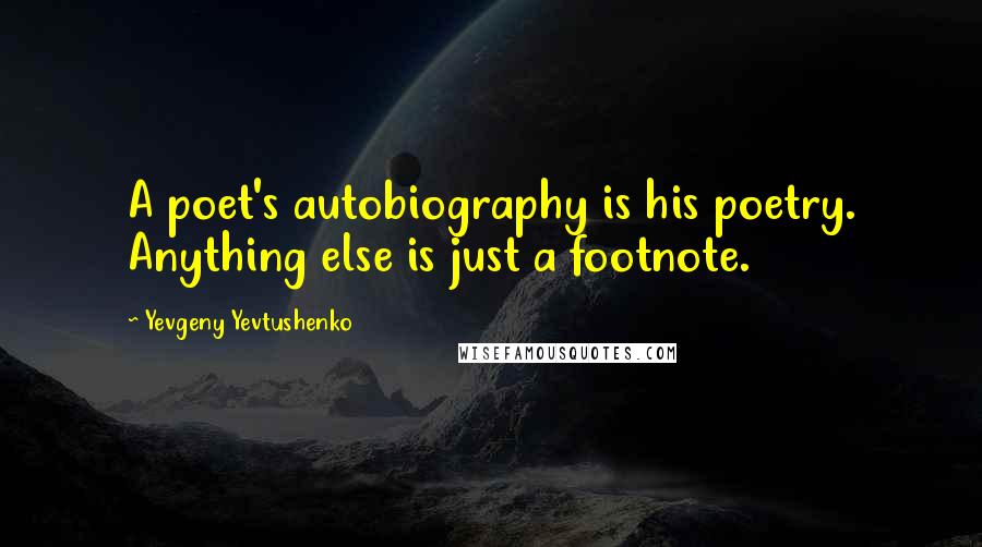 Yevgeny Yevtushenko Quotes: A poet's autobiography is his poetry. Anything else is just a footnote.