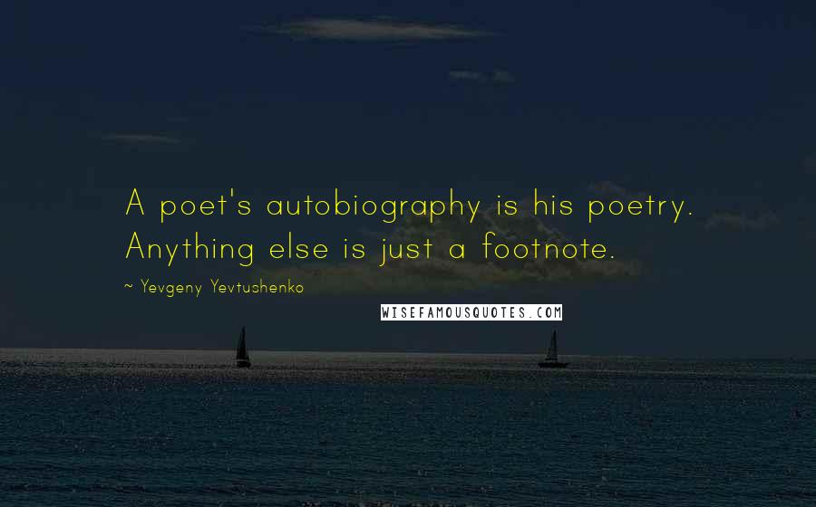 Yevgeny Yevtushenko Quotes: A poet's autobiography is his poetry. Anything else is just a footnote.