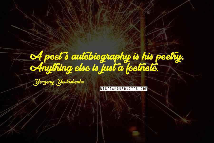 Yevgeny Yevtushenko Quotes: A poet's autobiography is his poetry. Anything else is just a footnote.