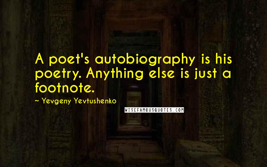 Yevgeny Yevtushenko Quotes: A poet's autobiography is his poetry. Anything else is just a footnote.