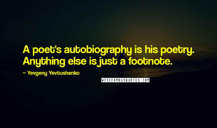 Yevgeny Yevtushenko Quotes: A poet's autobiography is his poetry. Anything else is just a footnote.