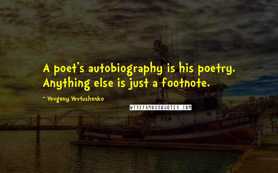 Yevgeny Yevtushenko Quotes: A poet's autobiography is his poetry. Anything else is just a footnote.