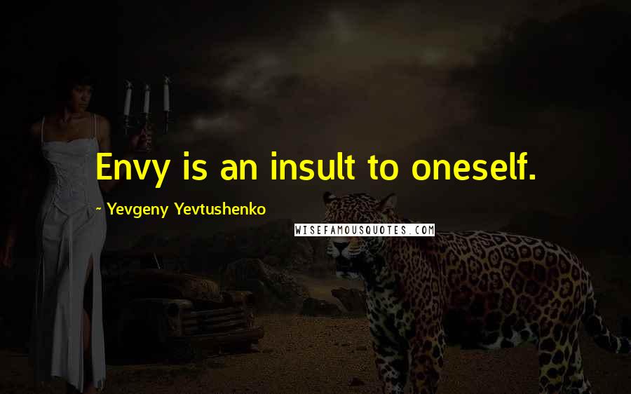 Yevgeny Yevtushenko Quotes: Envy is an insult to oneself.