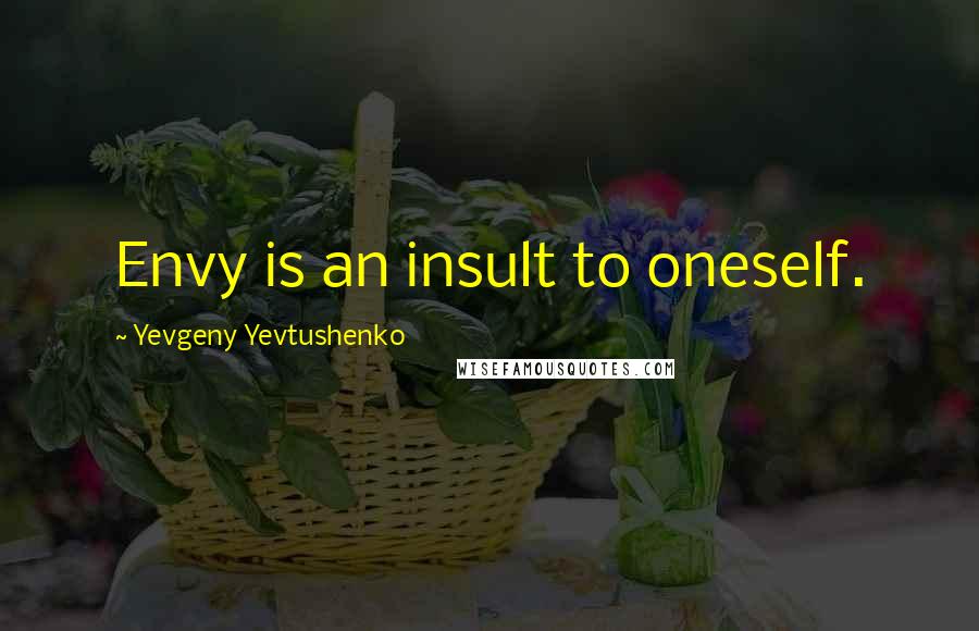 Yevgeny Yevtushenko Quotes: Envy is an insult to oneself.