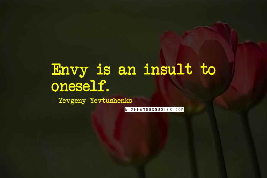 Yevgeny Yevtushenko Quotes: Envy is an insult to oneself.