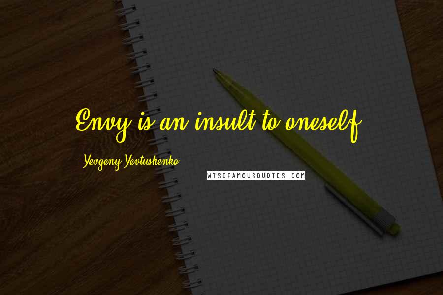 Yevgeny Yevtushenko Quotes: Envy is an insult to oneself.