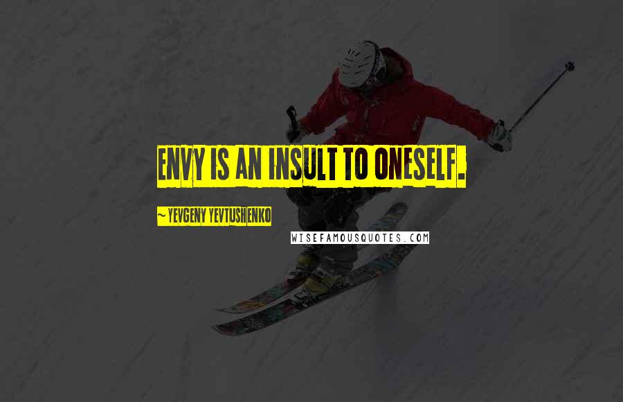 Yevgeny Yevtushenko Quotes: Envy is an insult to oneself.