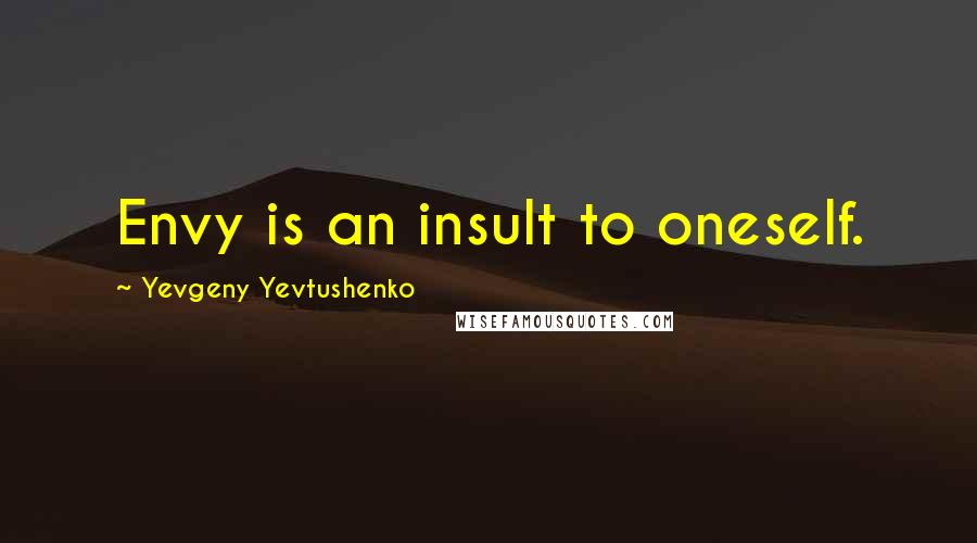 Yevgeny Yevtushenko Quotes: Envy is an insult to oneself.