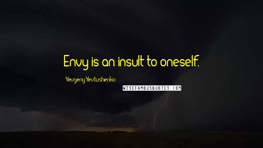 Yevgeny Yevtushenko Quotes: Envy is an insult to oneself.