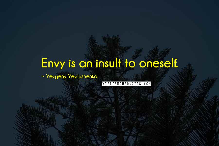 Yevgeny Yevtushenko Quotes: Envy is an insult to oneself.