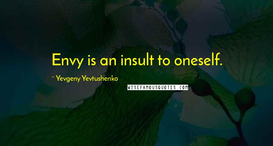 Yevgeny Yevtushenko Quotes: Envy is an insult to oneself.