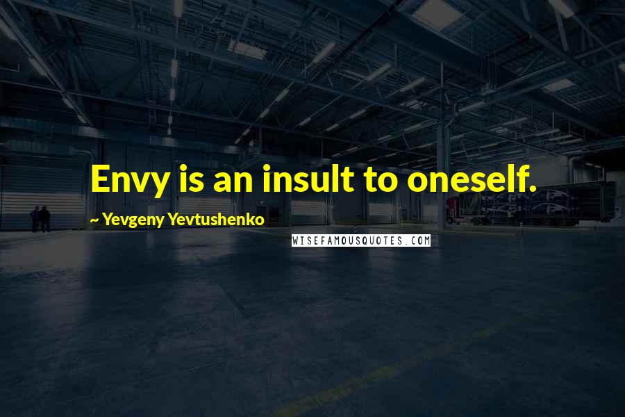 Yevgeny Yevtushenko Quotes: Envy is an insult to oneself.