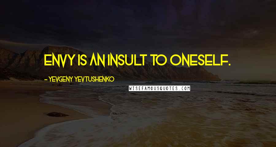 Yevgeny Yevtushenko Quotes: Envy is an insult to oneself.