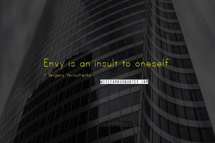 Yevgeny Yevtushenko Quotes: Envy is an insult to oneself.