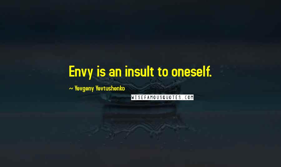 Yevgeny Yevtushenko Quotes: Envy is an insult to oneself.