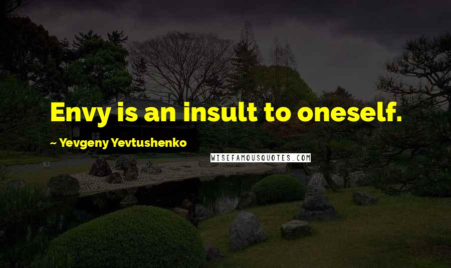 Yevgeny Yevtushenko Quotes: Envy is an insult to oneself.