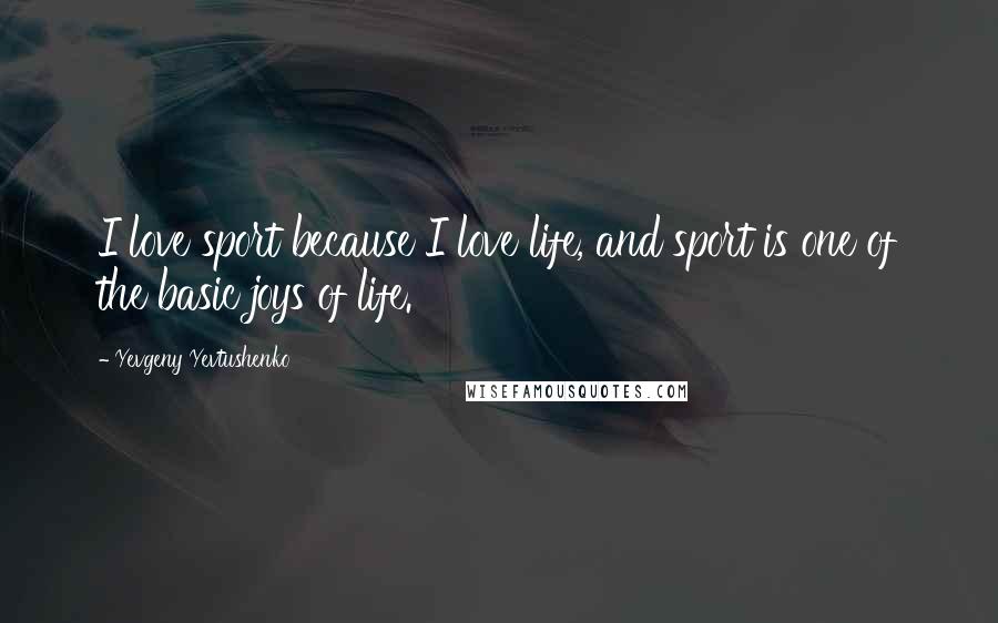 Yevgeny Yevtushenko Quotes: I love sport because I love life, and sport is one of the basic joys of life.