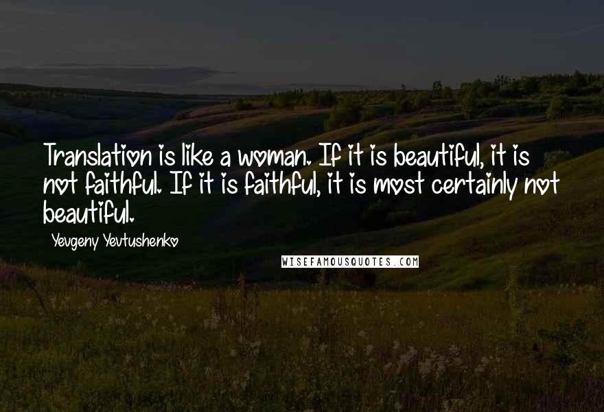 Yevgeny Yevtushenko Quotes: Translation is like a woman. If it is beautiful, it is not faithful. If it is faithful, it is most certainly not beautiful.