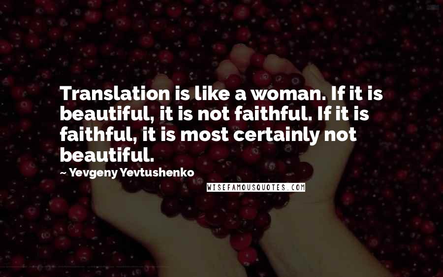 Yevgeny Yevtushenko Quotes: Translation is like a woman. If it is beautiful, it is not faithful. If it is faithful, it is most certainly not beautiful.