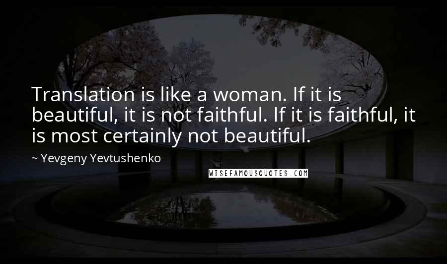 Yevgeny Yevtushenko Quotes: Translation is like a woman. If it is beautiful, it is not faithful. If it is faithful, it is most certainly not beautiful.