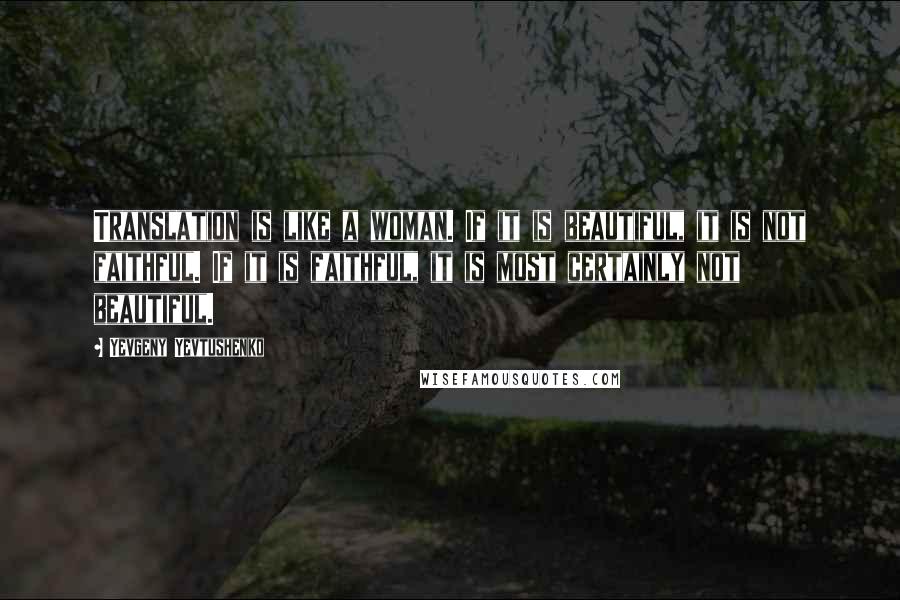 Yevgeny Yevtushenko Quotes: Translation is like a woman. If it is beautiful, it is not faithful. If it is faithful, it is most certainly not beautiful.