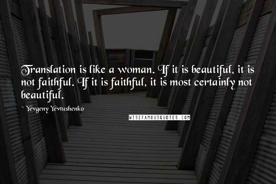 Yevgeny Yevtushenko Quotes: Translation is like a woman. If it is beautiful, it is not faithful. If it is faithful, it is most certainly not beautiful.
