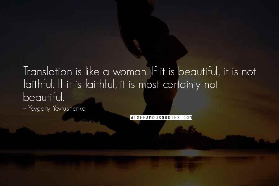 Yevgeny Yevtushenko Quotes: Translation is like a woman. If it is beautiful, it is not faithful. If it is faithful, it is most certainly not beautiful.