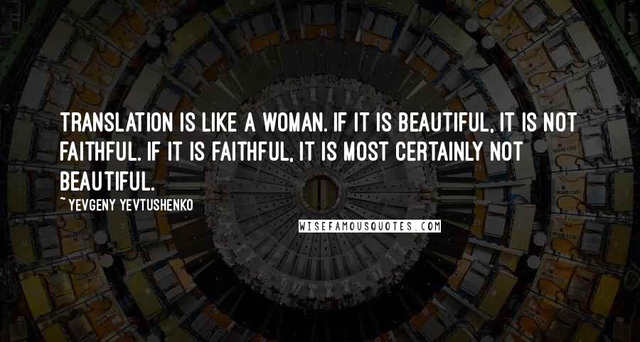 Yevgeny Yevtushenko Quotes: Translation is like a woman. If it is beautiful, it is not faithful. If it is faithful, it is most certainly not beautiful.