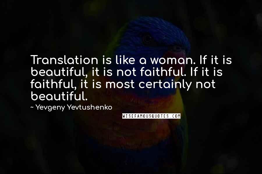 Yevgeny Yevtushenko Quotes: Translation is like a woman. If it is beautiful, it is not faithful. If it is faithful, it is most certainly not beautiful.
