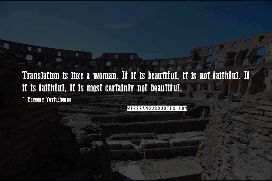 Yevgeny Yevtushenko Quotes: Translation is like a woman. If it is beautiful, it is not faithful. If it is faithful, it is most certainly not beautiful.