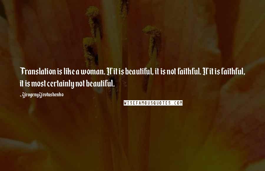 Yevgeny Yevtushenko Quotes: Translation is like a woman. If it is beautiful, it is not faithful. If it is faithful, it is most certainly not beautiful.