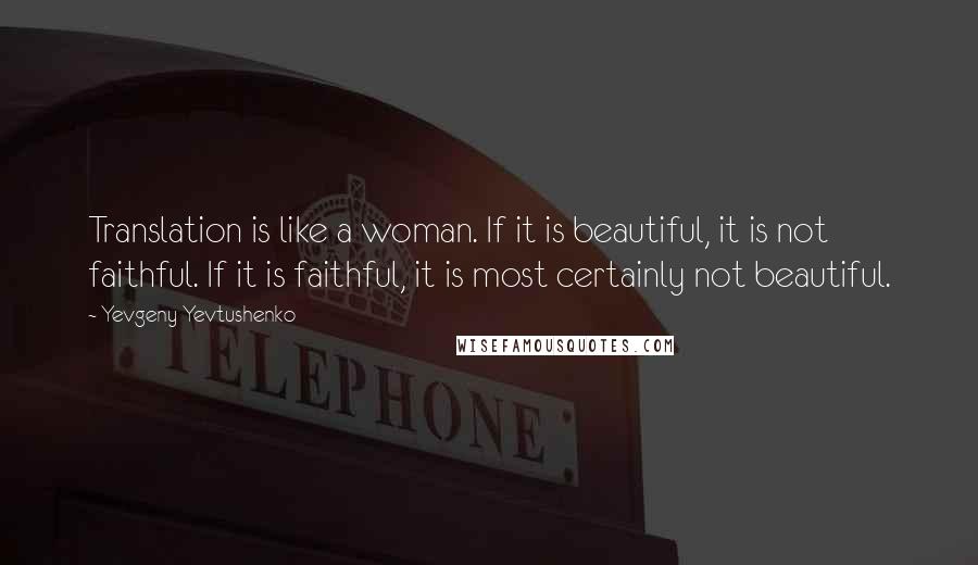 Yevgeny Yevtushenko Quotes: Translation is like a woman. If it is beautiful, it is not faithful. If it is faithful, it is most certainly not beautiful.