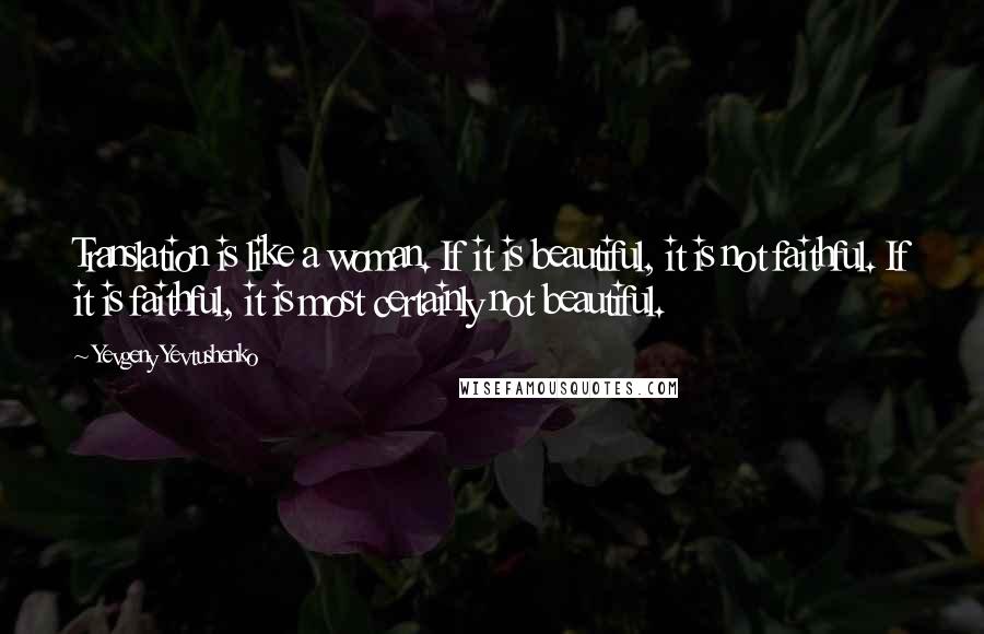 Yevgeny Yevtushenko Quotes: Translation is like a woman. If it is beautiful, it is not faithful. If it is faithful, it is most certainly not beautiful.