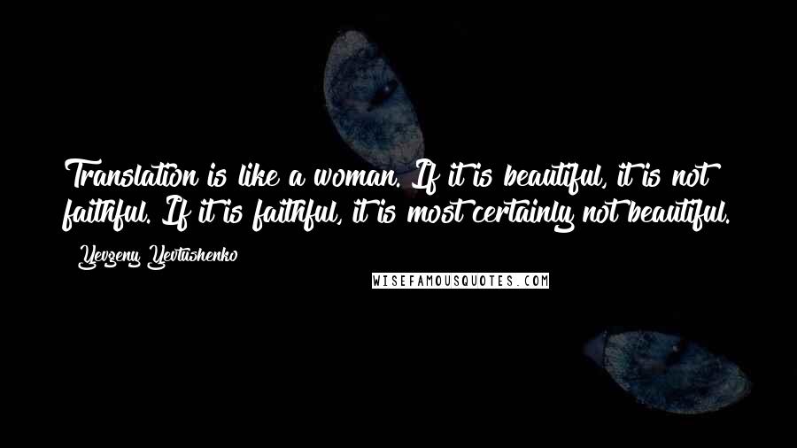 Yevgeny Yevtushenko Quotes: Translation is like a woman. If it is beautiful, it is not faithful. If it is faithful, it is most certainly not beautiful.