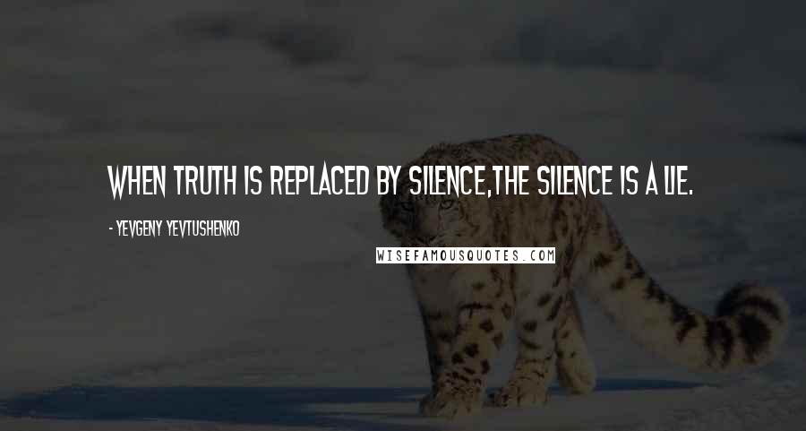 Yevgeny Yevtushenko Quotes: When truth is replaced by silence,the silence is a lie.