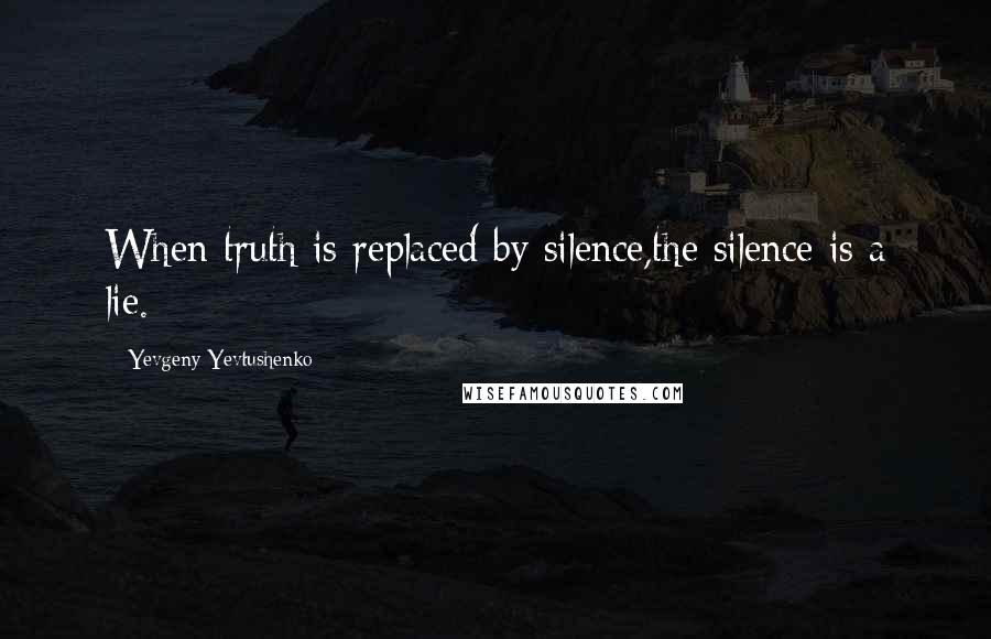 Yevgeny Yevtushenko Quotes: When truth is replaced by silence,the silence is a lie.