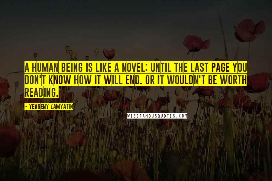 Yevgeny Zamyatin Quotes: A human being is like a novel: until the last page you don't know how it will end. Or it wouldn't be worth reading.