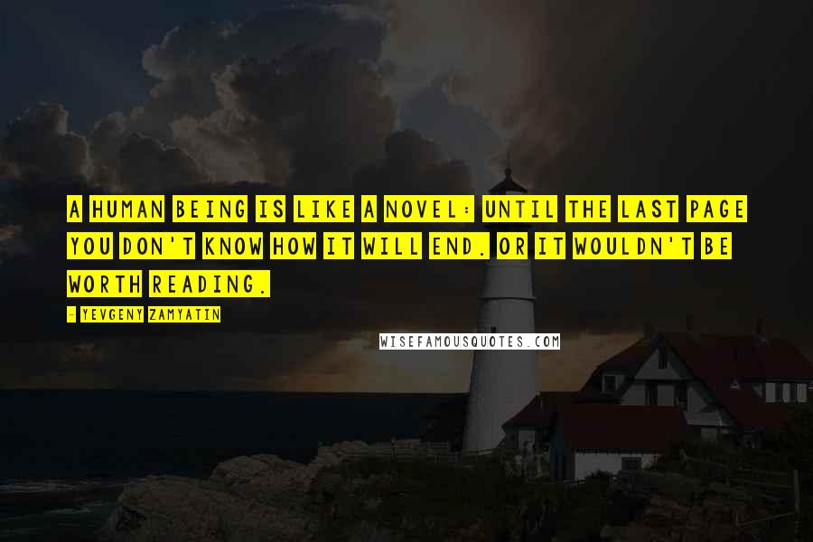 Yevgeny Zamyatin Quotes: A human being is like a novel: until the last page you don't know how it will end. Or it wouldn't be worth reading.