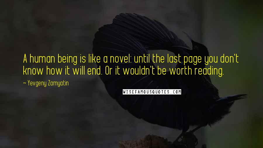 Yevgeny Zamyatin Quotes: A human being is like a novel: until the last page you don't know how it will end. Or it wouldn't be worth reading.