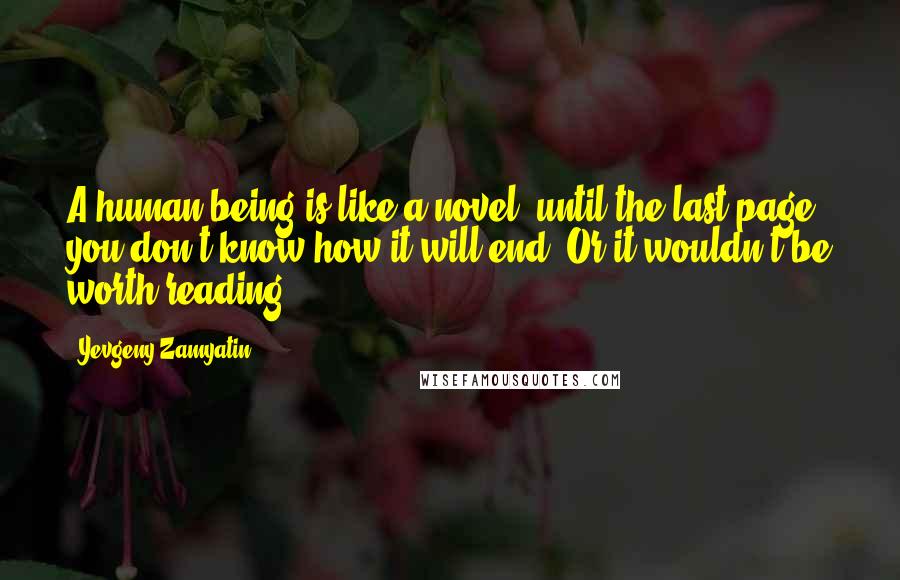 Yevgeny Zamyatin Quotes: A human being is like a novel: until the last page you don't know how it will end. Or it wouldn't be worth reading.