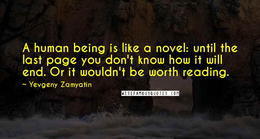 Yevgeny Zamyatin Quotes: A human being is like a novel: until the last page you don't know how it will end. Or it wouldn't be worth reading.