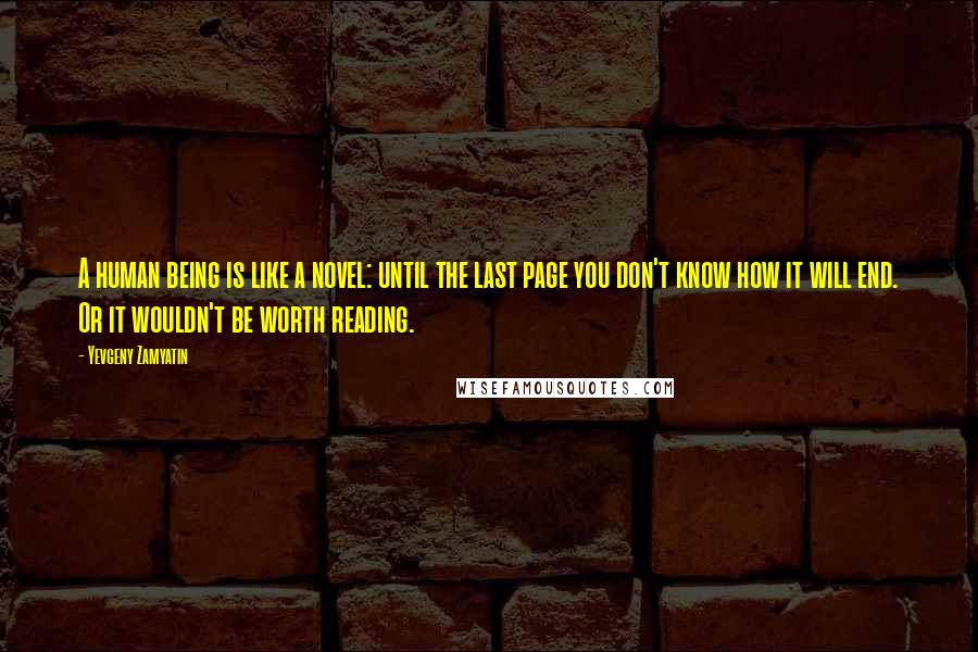 Yevgeny Zamyatin Quotes: A human being is like a novel: until the last page you don't know how it will end. Or it wouldn't be worth reading.