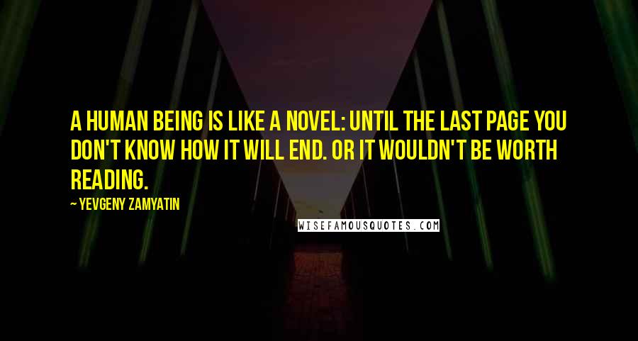 Yevgeny Zamyatin Quotes: A human being is like a novel: until the last page you don't know how it will end. Or it wouldn't be worth reading.