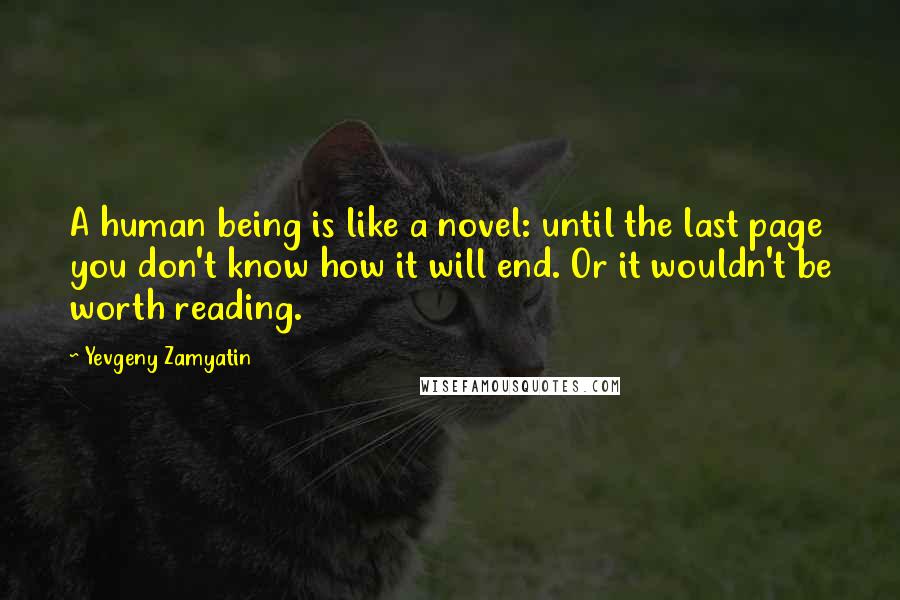 Yevgeny Zamyatin Quotes: A human being is like a novel: until the last page you don't know how it will end. Or it wouldn't be worth reading.