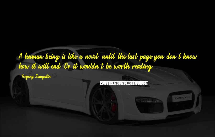 Yevgeny Zamyatin Quotes: A human being is like a novel: until the last page you don't know how it will end. Or it wouldn't be worth reading.