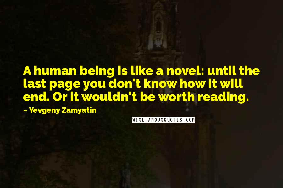 Yevgeny Zamyatin Quotes: A human being is like a novel: until the last page you don't know how it will end. Or it wouldn't be worth reading.